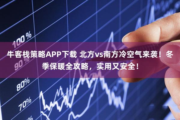 牛客栈策略APP下载 北方vs南方冷空气来袭！冬季保暖全攻略，实用又安全！