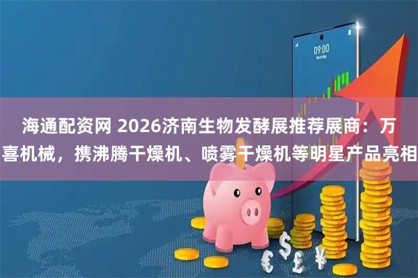 海通配资网 2026济南生物发酵展推荐展商：万喜机械，携沸腾干燥机、喷雾干燥机等明星产品亮相