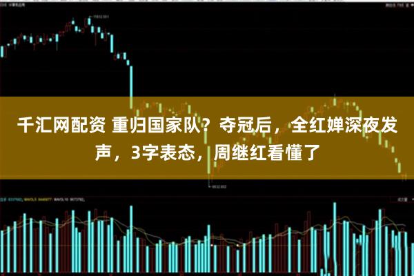 千汇网配资 重归国家队？夺冠后，全红婵深夜发声，3字表态，周继红看懂了