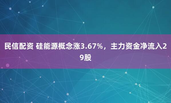 民信配资 硅能源概念涨3.67%，主力资金净流入29股