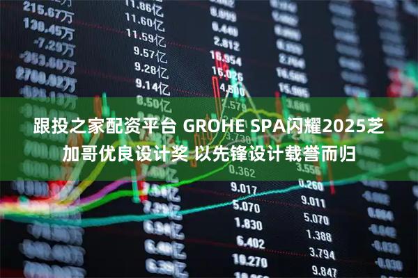 跟投之家配资平台 GROHE SPA闪耀2025芝加哥优良设计奖 以先锋设计载誉而归