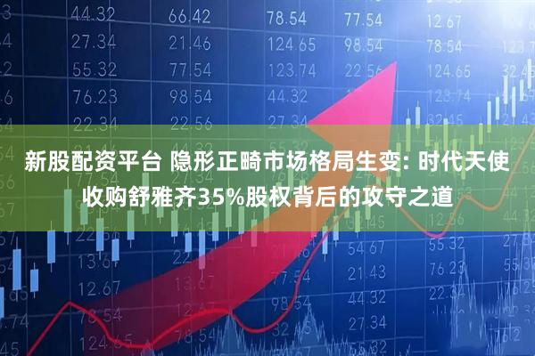 新股配资平台 隐形正畸市场格局生变: 时代天使收购舒雅齐35%股权背后的攻守之道