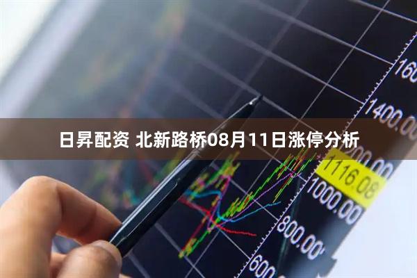 日昇配资 北新路桥08月11日涨停分析