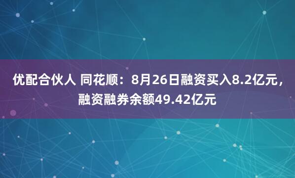 优配合伙人 同花顺：8月26日融资买入8.2亿元，融资融券余额49.42亿元